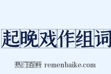 起晚戏作组词是什么意思的图片